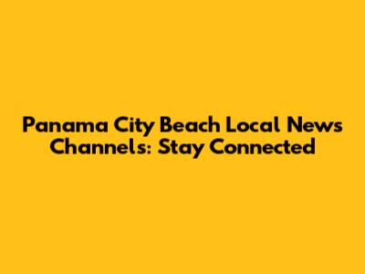 Panama City Beach Local News Channels: Stay Connected