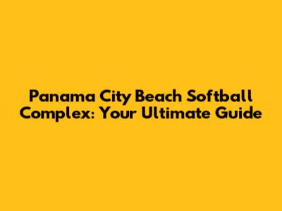 Panama City Beach Softball Complex: Your Ultimate Guide