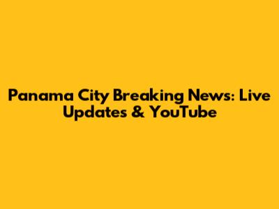 Panama City Breaking News: Live Updates & YouTube