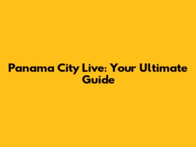 Panama City Live: Your Ultimate Guide