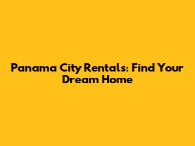 Panama City Rentals: Find Your Dream Home