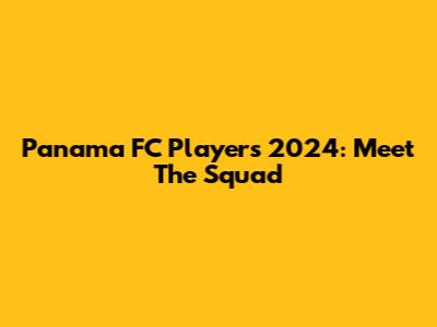 Panama FC Players 2024: Meet The Squad