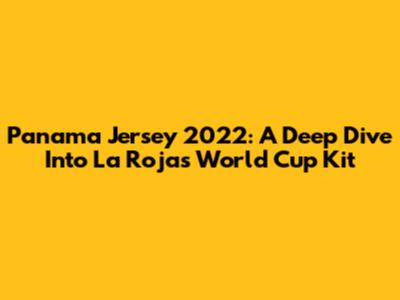 Panama Jersey 2022: A Deep Dive Into La Roja's World Cup Kit