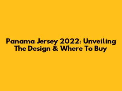 Panama Jersey 2022: Unveiling The Design & Where To Buy