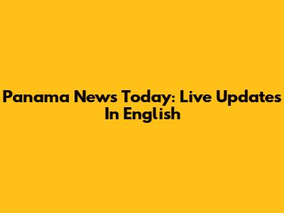 Panama News Today: Live Updates In English