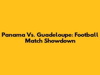 Panama Vs. Guadeloupe: Football Match Showdown