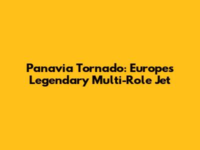 Panavia Tornado: Europe's Legendary Multi-Role Jet
