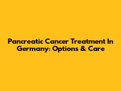 Pancreatic Cancer Treatment In Germany: Options & Care