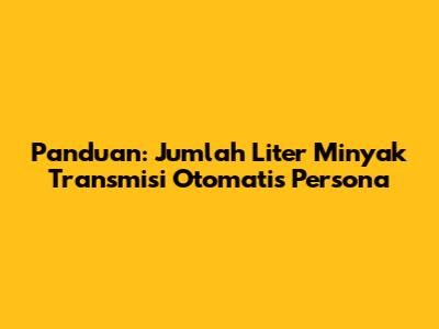 Panduan: Jumlah Liter Minyak Transmisi Otomatis Persona