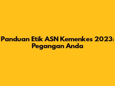 Panduan Etik ASN Kemenkes 2023: Pegangan Anda