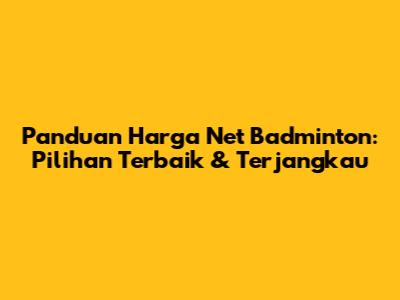 Panduan Harga Net Badminton: Pilihan Terbaik & Terjangkau