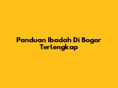 Panduan Ibadah Di Bogor Terlengkap