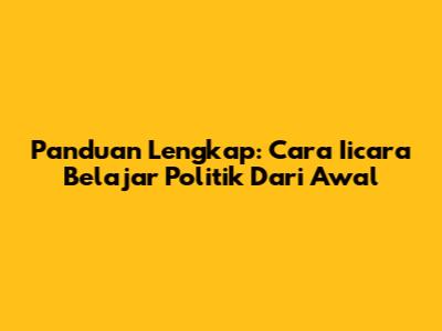 Panduan Lengkap: Cara Iicara Belajar Politik Dari Awal