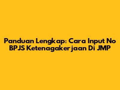 Panduan Lengkap: Cara Input No BPJS Ketenagakerjaan Di JMP