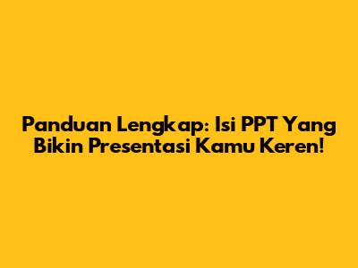 Panduan Lengkap: Isi PPT Yang Bikin Presentasi Kamu Keren!