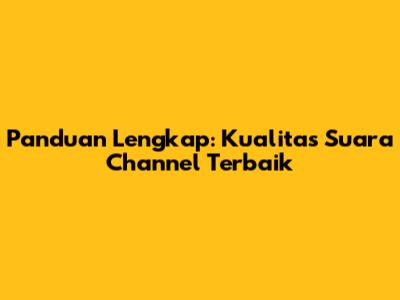 Panduan Lengkap: Kualitas Suara Channel Terbaik