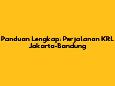 Panduan Lengkap: Perjalanan KRL Jakarta-Bandung