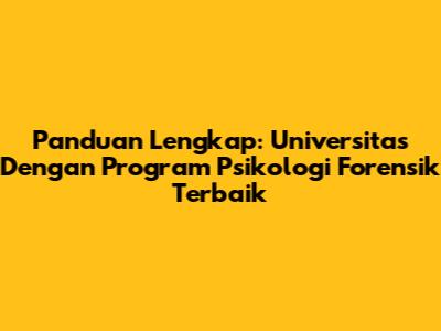Panduan Lengkap: Universitas Dengan Program Psikologi Forensik Terbaik