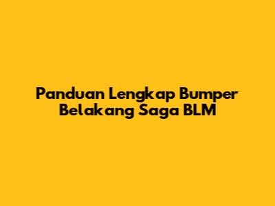Panduan Lengkap Bumper Belakang Saga BLM