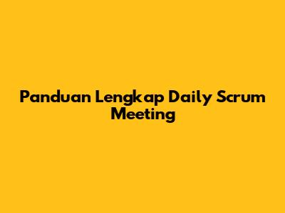 Panduan Lengkap Daily Scrum Meeting