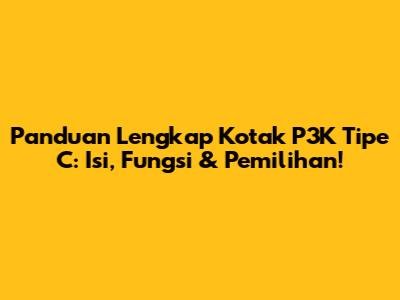Panduan Lengkap Kotak P3K Tipe C: Isi, Fungsi & Pemilihan!