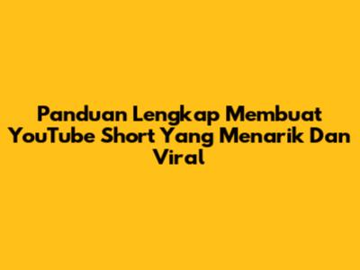 Panduan Lengkap Membuat YouTube Short Yang Menarik Dan Viral