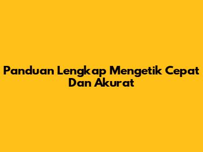 Panduan Lengkap Mengetik Cepat Dan Akurat