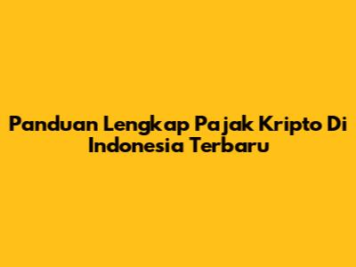 Panduan Lengkap Pajak Kripto Di Indonesia Terbaru