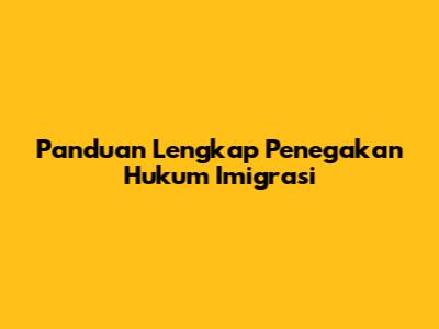 Panduan Lengkap Penegakan Hukum Imigrasi