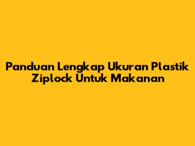 Panduan Lengkap Ukuran Plastik Ziplock Untuk Makanan
