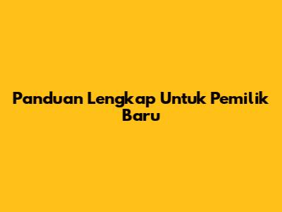 Panduan Lengkap Untuk Pemilik Baru