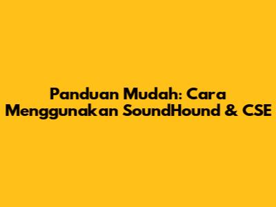 Panduan Mudah: Cara Menggunakan SoundHound & CSE