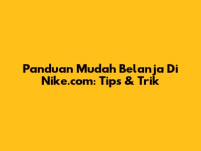 Panduan Mudah Belanja Di Nike.com: Tips & Trik