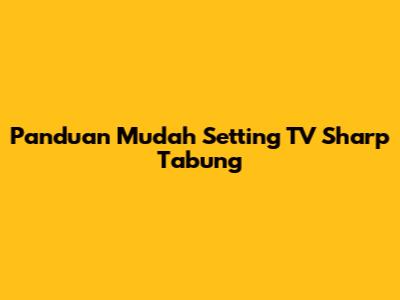 Panduan Mudah Setting TV Sharp Tabung