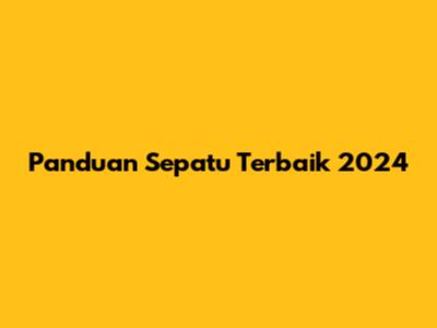 Panduan Sepatu Terbaik 2024