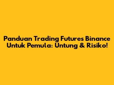 Panduan Trading Futures Binance Untuk Pemula: Untung & Risiko!