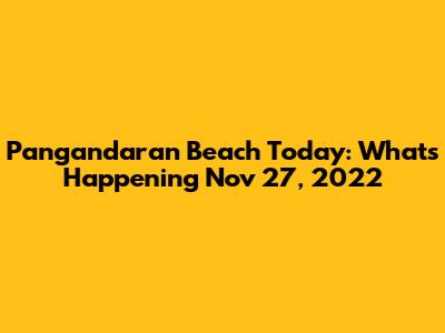 Pangandaran Beach Today: What's Happening Nov 27, 2022