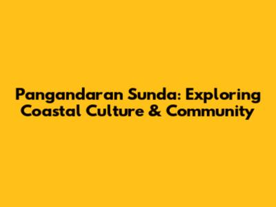 Pangandaran Sunda: Exploring Coastal Culture & Community