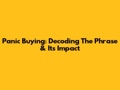 Panic Buying: Decoding The Phrase & Its Impact