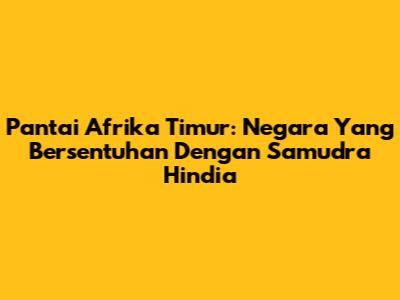 Pantai Afrika Timur: Negara Yang Bersentuhan Dengan Samudra Hindia