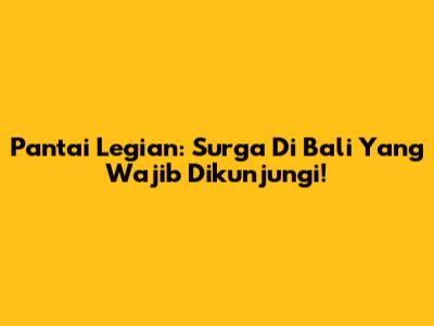 Pantai Legian: Surga Di Bali Yang Wajib Dikunjungi!