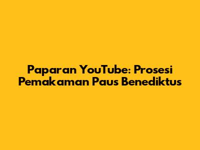 Paparan YouTube: Prosesi Pemakaman Paus Benediktus