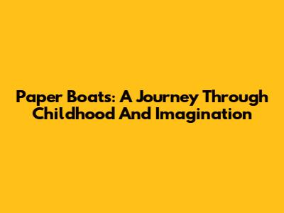 Paper Boats: A Journey Through Childhood And Imagination