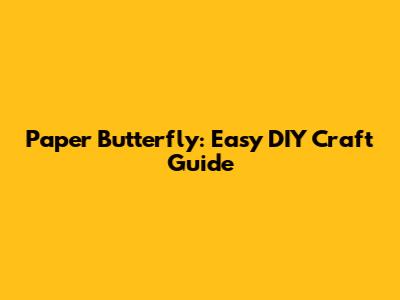 Paper Butterfly: Easy DIY Craft Guide