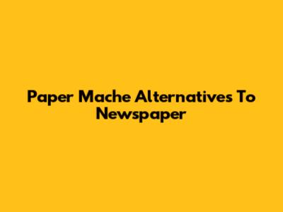 Paper Mache Alternatives To Newspaper