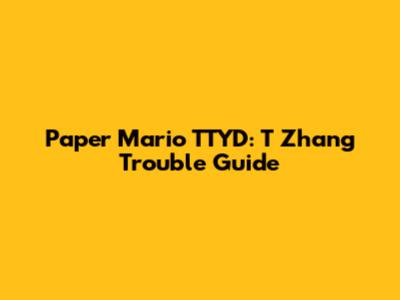 Paper Mario TTYD: T Zhang Trouble Guide