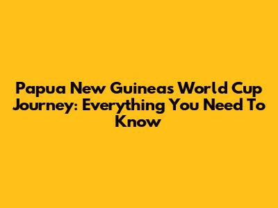 Papua New Guinea's World Cup Journey: Everything You Need To Know