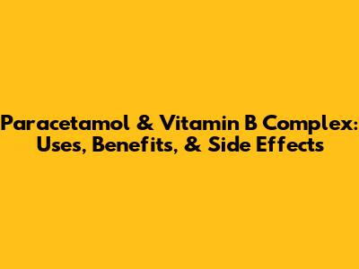 Paracetamol & Vitamin B Complex: Uses, Benefits, & Side Effects