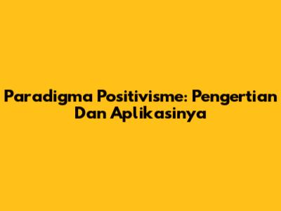 Paradigma Positivisme: Pengertian Dan Aplikasinya