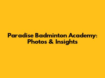 Paradise Badminton Academy: Photos & Insights